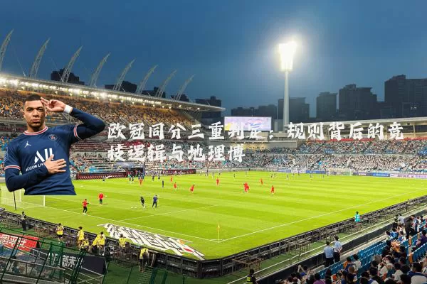 欧冠同分三重判定：规则背后的竞技逻辑与地理博弈