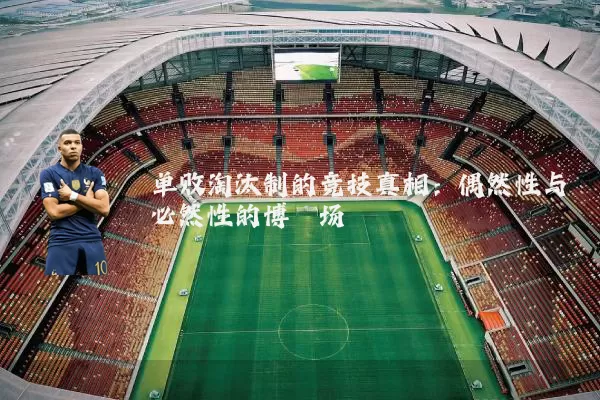 单败淘汰制的竞技真相:偶然性与必然性的博弈场