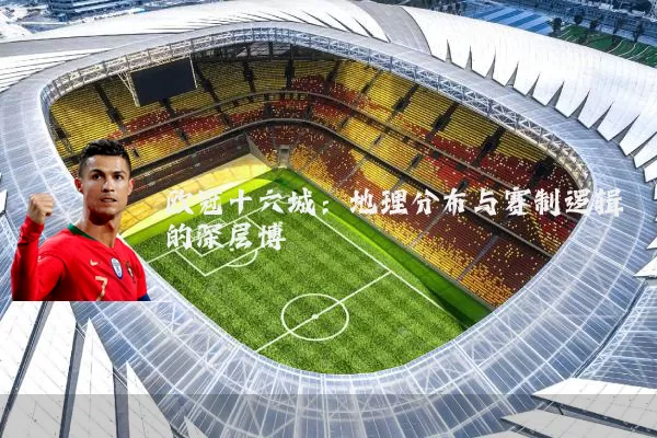 欧冠十六城:地理分布与赛制逻辑的深层博弈