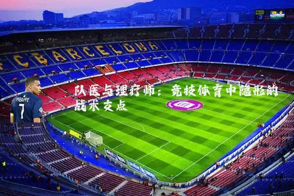 队医与理疗师:竞技体育中隐形的战术支点