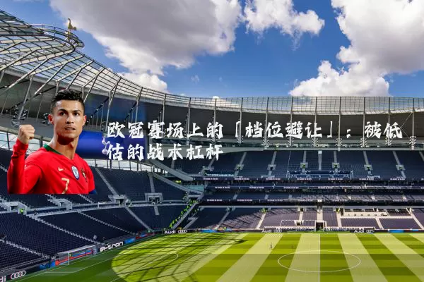 欧冠赛场上的「档位避让」：被低估的战术杠杆