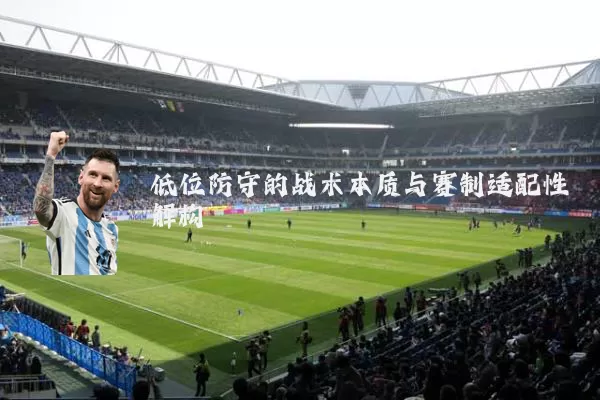 低位防守的战术本质与赛制适配性解构