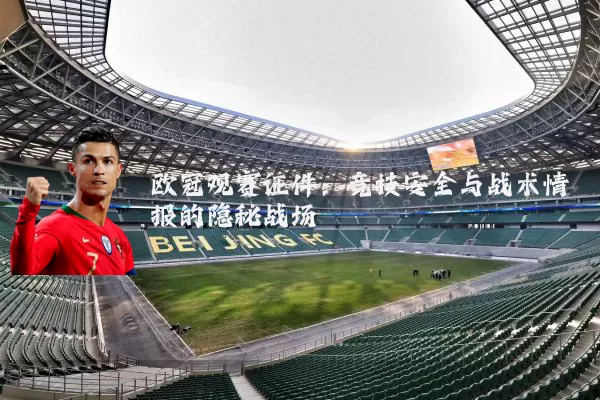 欧冠观赛证件:竞技安全与战术情报的隐秘战场