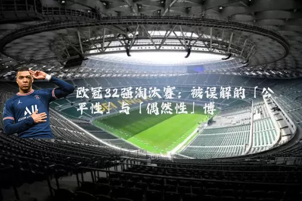 欧冠32强淘汰赛：被误解的「公平性」与「偶然性」博弈