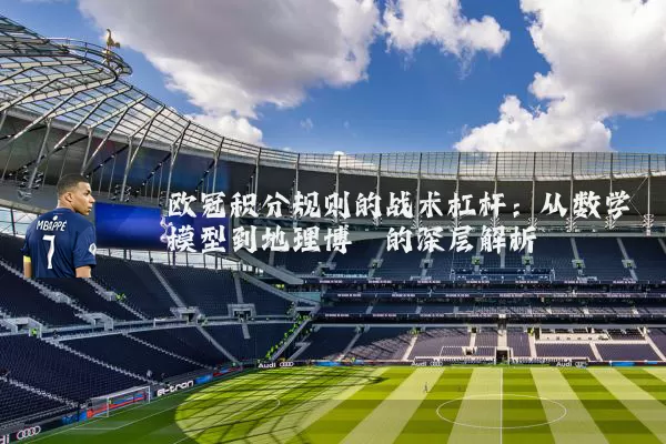 欧冠积分规则的战术杠杆:从数学模型到地理博弈的深层解析
