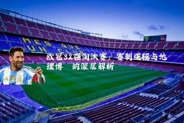 欧冠32强淘汰赛:赛制逻辑与地理博弈的深层解析