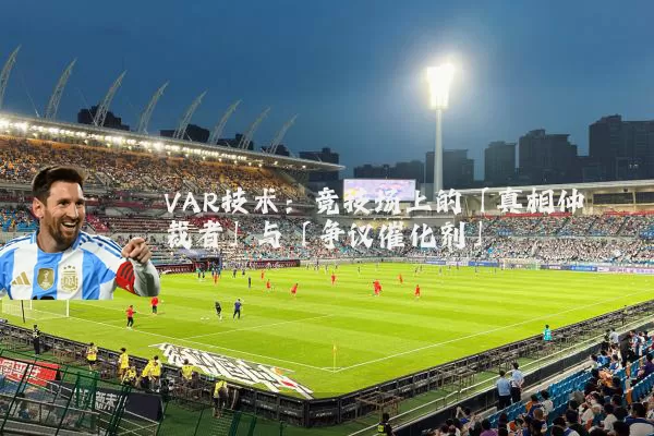 VAR技术：竞技场上的「真相仲裁者」与「争议催化剂」