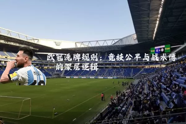 欧冠洗牌规则：竞技公平与战术博弈的深层逻辑
