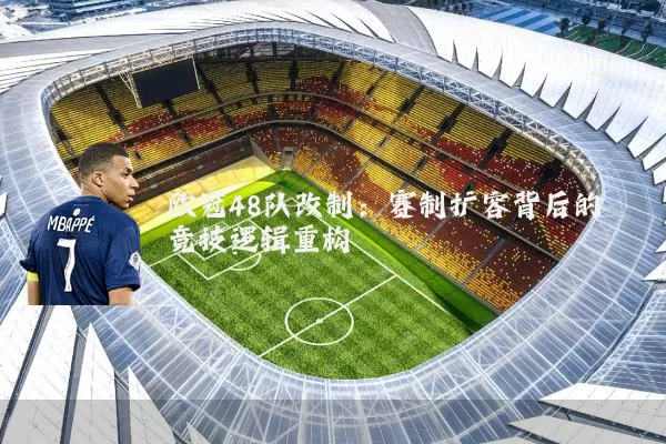 欧冠48队改制：赛制扩容背后的竞技逻辑重构