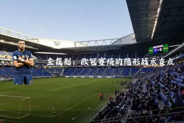 主裁判：欧冠赛场的隐形战术支点