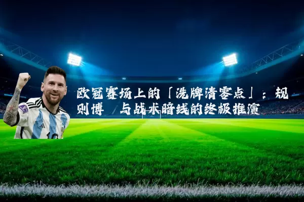 欧冠赛场上的「洗牌清零点」：规则博弈与战术暗线的终极推演