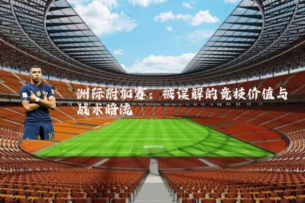 洲际附加赛：被误解的竞技价值与战术暗流