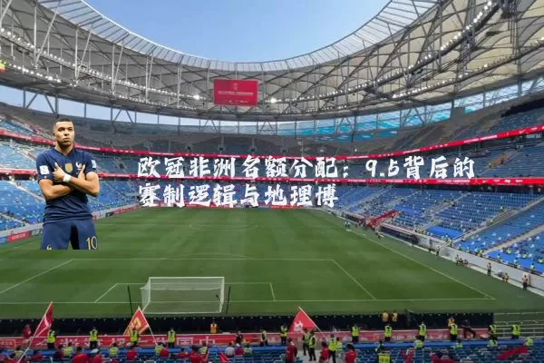欧冠非洲名额分配：9.5背后的赛制逻辑与地理博弈