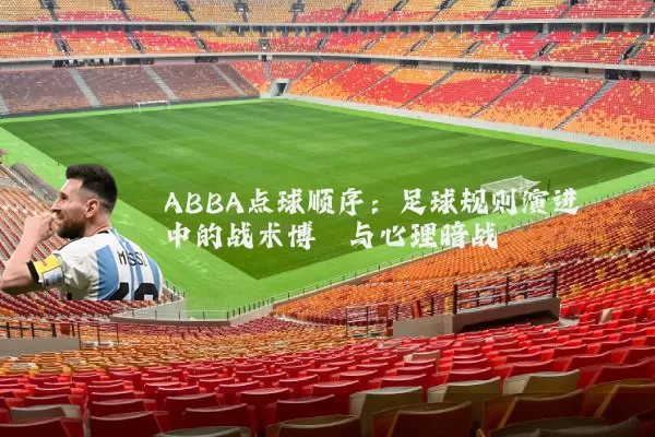 ABBA点球顺序:足球规则演进中的战术博弈与心理暗战