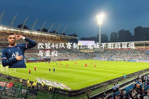 欧冠48队赛制:竞技平衡的崩塌与重构