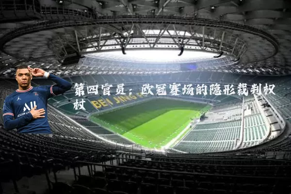 第四官员：欧冠赛场的隐形裁判权杖