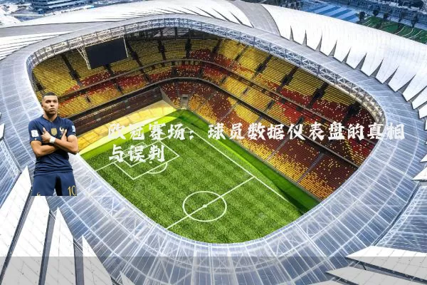 欧冠赛场：球员数据仪表盘的真相与误判
