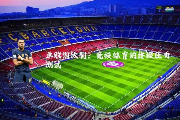 单败淘汰制：竞技体育的终极压力测试