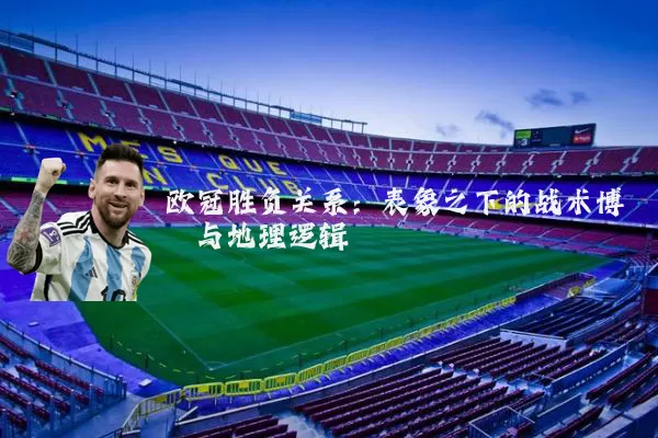 欧冠胜负关系：表象之下的战术博弈与地理逻辑