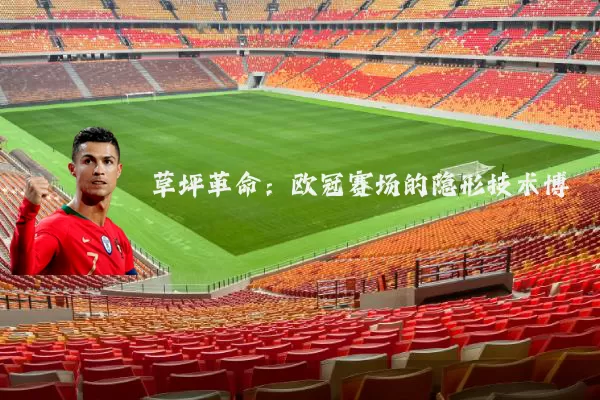 草坪革命:欧冠赛场的隐形技术博弈